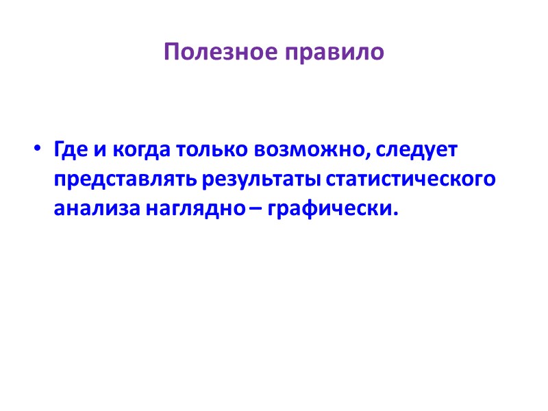 Полезное правило  Где и когда только возможно, следует представлять результаты статистического анализа наглядно